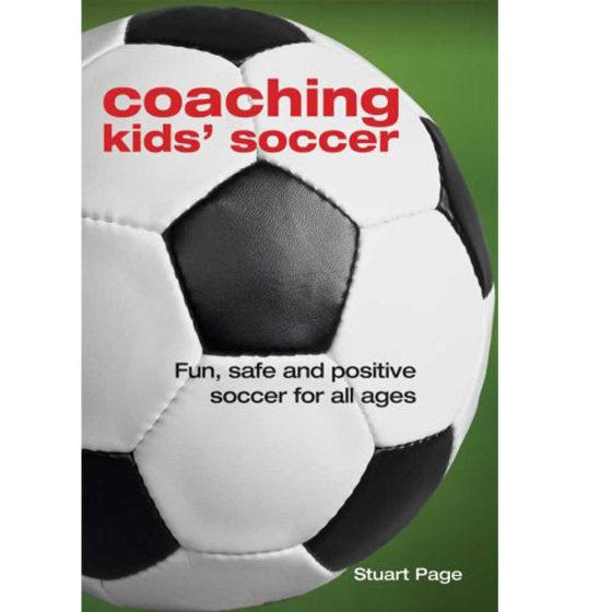 Coaching Kids Soccer: Fun, Safe and Positive Soccer For All Ages by Stuart Page