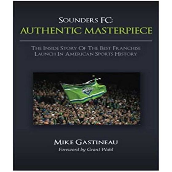 Sounders FC, Authentic Masterpiece: The Inside Story of the Best Franchise Launch in American Sports History