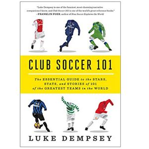 Club Soccer 101: The Essential Guide to the Stars, Stats, and Stories of 101 of the Greatest Teams in the World