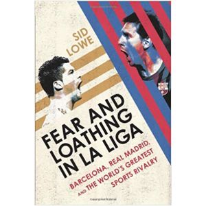 Fear and Loathing in La Liga: Barcelona, Real Madrid, and the World's Greatest Sports Rivalry